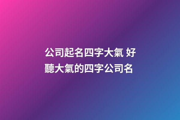 公司起名四字大氣 好聽大氣的四字公司名-第1張-公司起名-玄機派